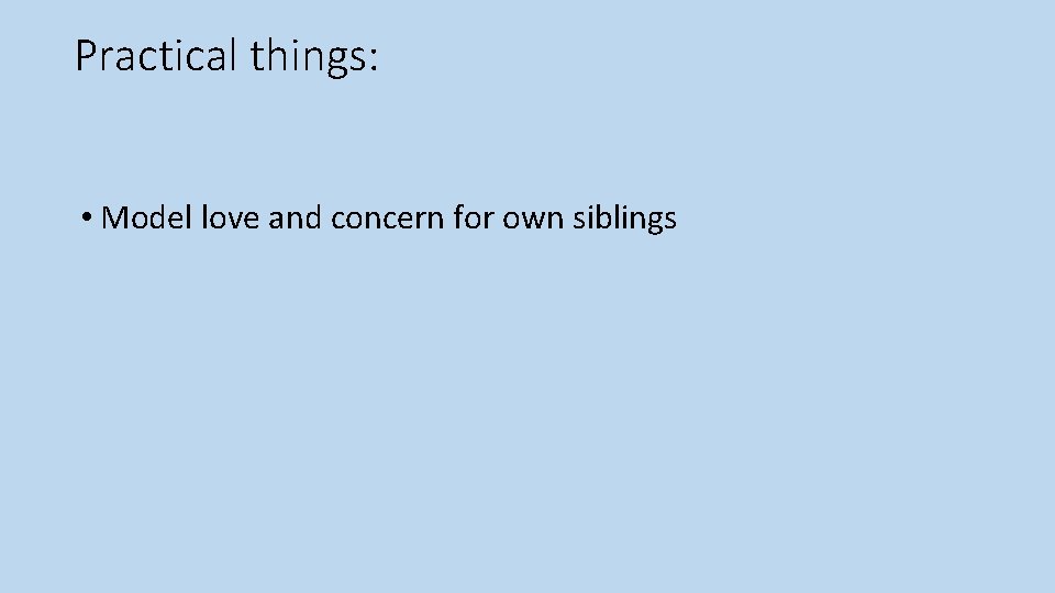 Practical things: • Model love and concern for own siblings 