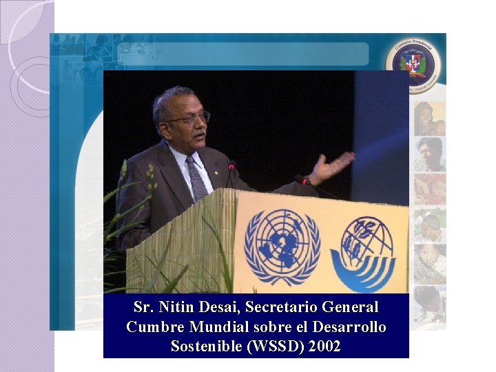 Problema: Interinstitucionalidad Sr. Nitin Desai, Secretario General Cumbre Mundial sobre el Desarrollo Sostenible (WSSD)