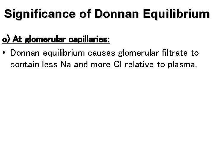 Significance of Donnan Equilibrium c) At glomerular capillaries: • Donnan equilibrium causes glomerular filtrate