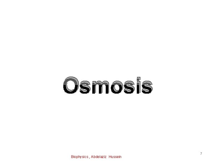 Osmosis Biophysics , Abdelaziz Hussein 7 