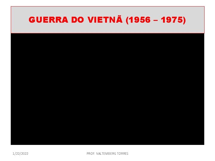 GUERRA DO VIETNÃ (1956 – 1975) 1/22/2022 PROF. VALTEMBERG TORRES 