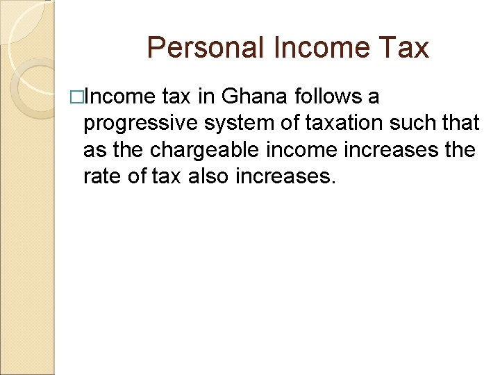 Personal Income Tax �Income tax in Ghana follows a progressive system of taxation such