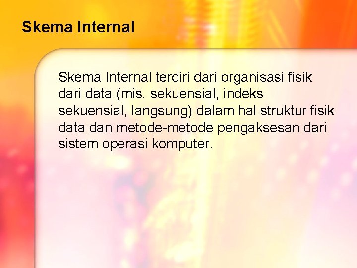 Skema Internal terdiri dari organisasi fisik dari data (mis. sekuensial, indeks sekuensial, langsung) dalam Skema Internal terdiri dari organisasi fisik dari data (mis. sekuensial, indeks sekuensial, langsung) dalam
