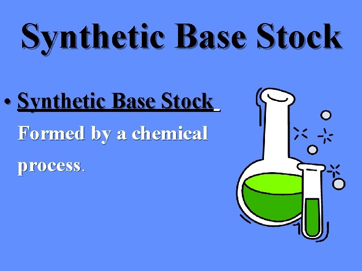 Synthetic Base Stock • Synthetic Base Stock Formed by a chemical process. 