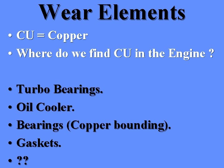 Wear Elements • CU = Copper • Where do we find CU in the