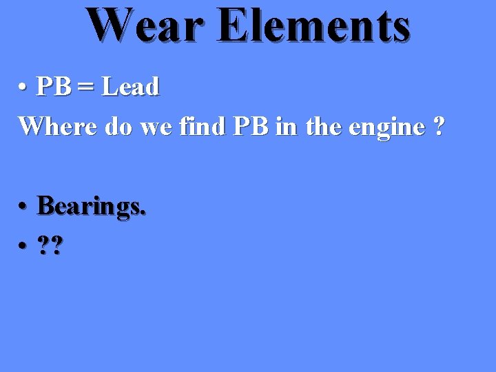 Wear Elements • PB = Lead Where do we find PB in the engine