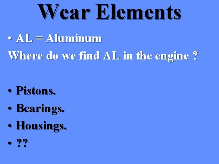 Wear Elements • AL = Aluminum Where do we find AL in the engine Wear Elements • AL = Aluminum Where do we find AL in the engine