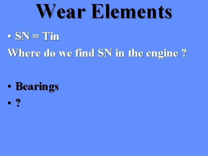 Wear Elements • SN = Tin Where do we find SN in the engine