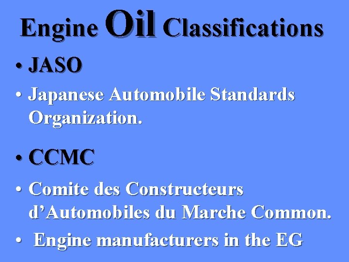 Engine Oil Classifications • JASO • Japanese Automobile Standards Organization. • CCMC • Comite