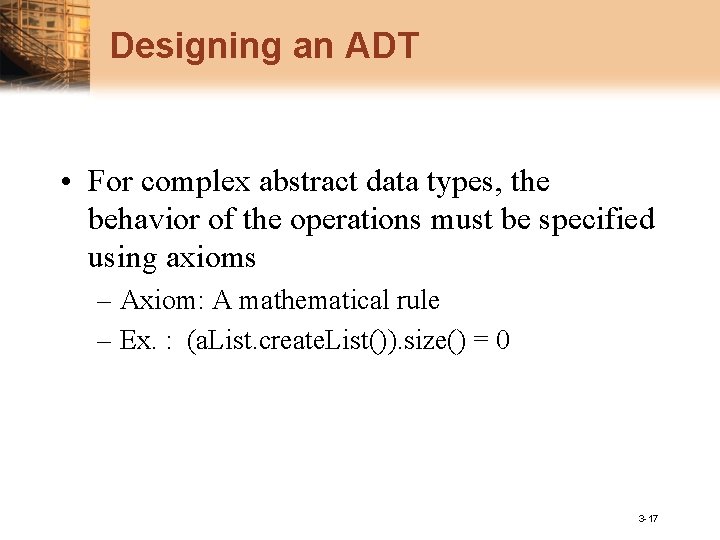 Designing an ADT • For complex abstract data types, the behavior of the operations