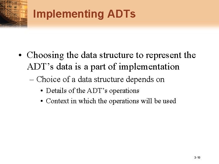 Implementing ADTs • Choosing the data structure to represent the ADT’s data is a