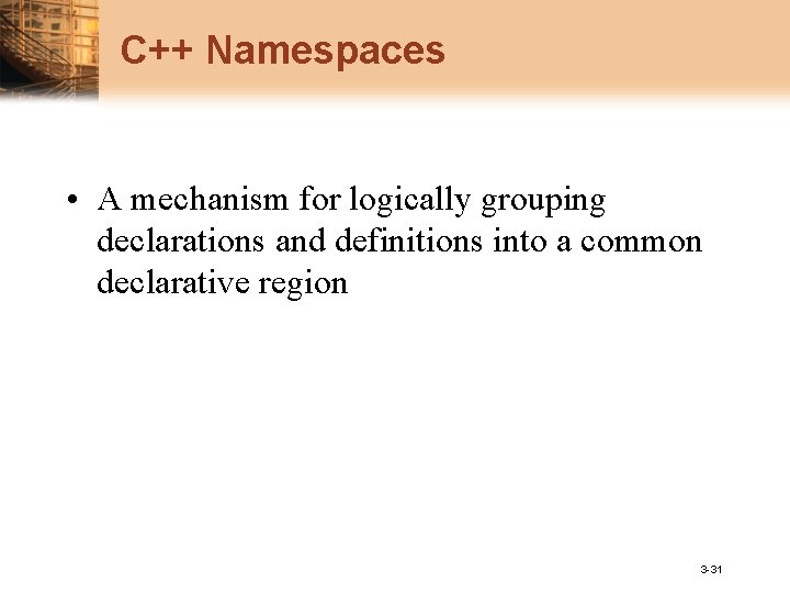 C++ Namespaces • A mechanism for logically grouping declarations and definitions into a common
