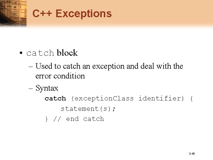 C++ Exceptions • catch block – Used to catch an exception and deal with