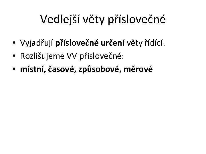 Vedlejší věty příslovečné • Vyjadřují příslovečné určení věty řídící. • Rozlišujeme VV příslovečné: •