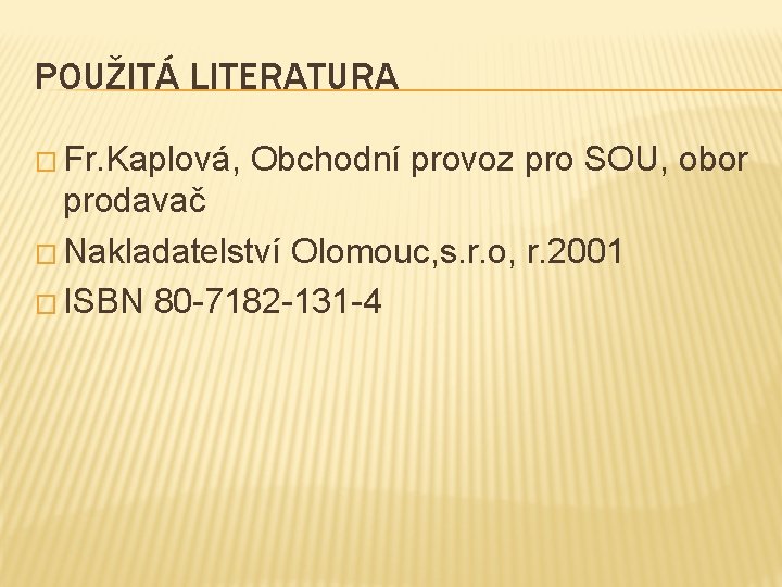 POUŽITÁ LITERATURA � Fr. Kaplová, Obchodní provoz pro SOU, obor prodavač � Nakladatelství Olomouc,