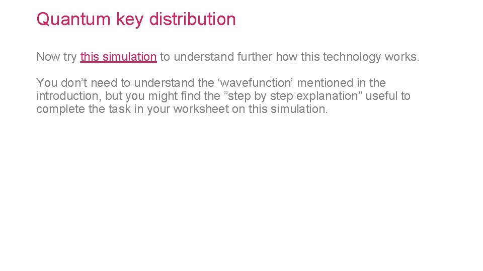 Quantum key distribution Now try this simulation to understand further how this technology works.