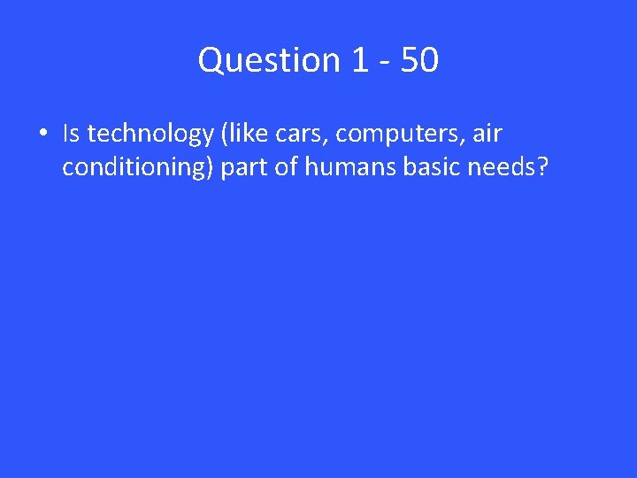 Question 1 - 50 • Is technology (like cars, computers, air conditioning) part of