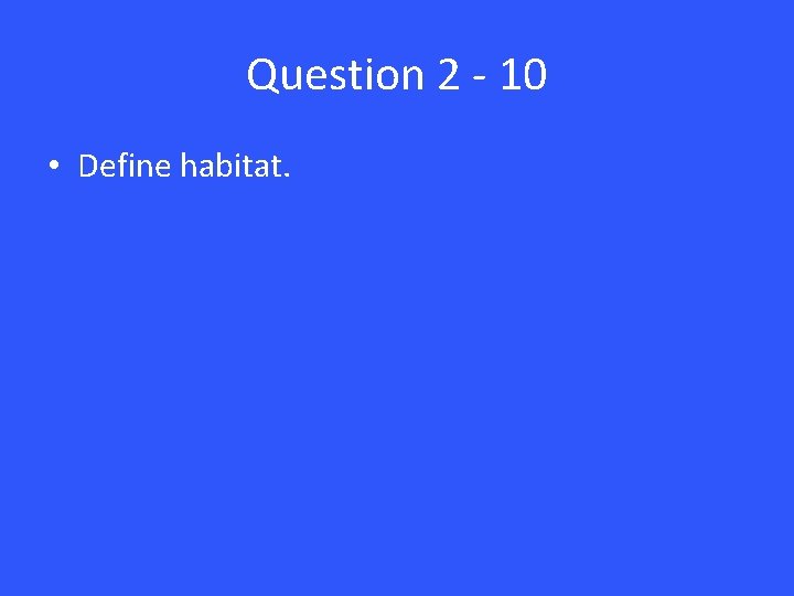 Question 2 - 10 • Define habitat. 