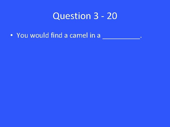 Question 3 - 20 • You would find a camel in a _____. 