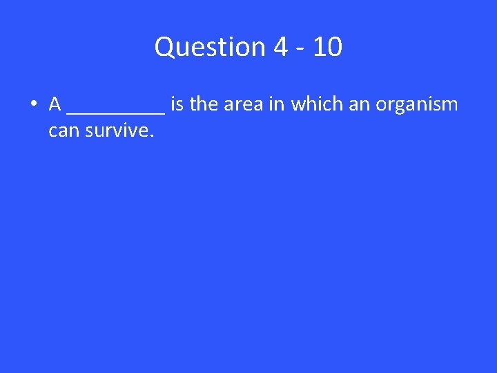 Question 4 - 10 • A _____ is the area in which an organism