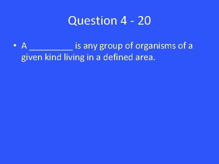 Question 4 - 20 • A _____ is any group of organisms of a