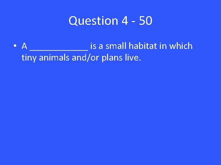 Question 4 - 50 • A ______ is a small habitat in which tiny