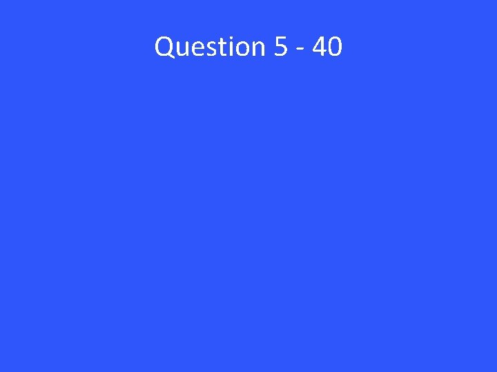 Question 5 - 40 