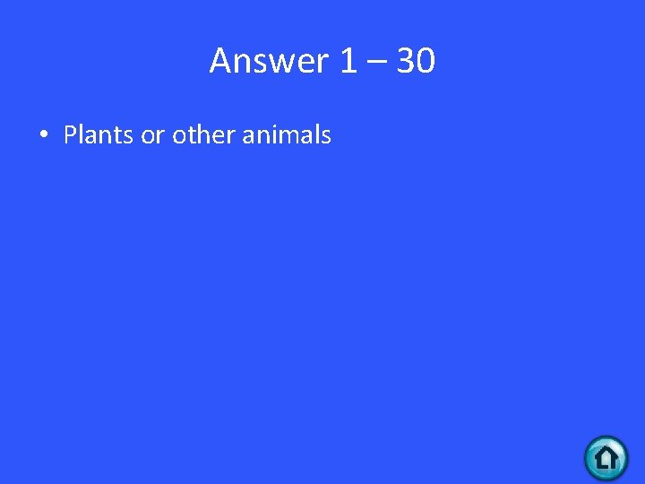 Answer 1 – 30 • Plants or other animals 