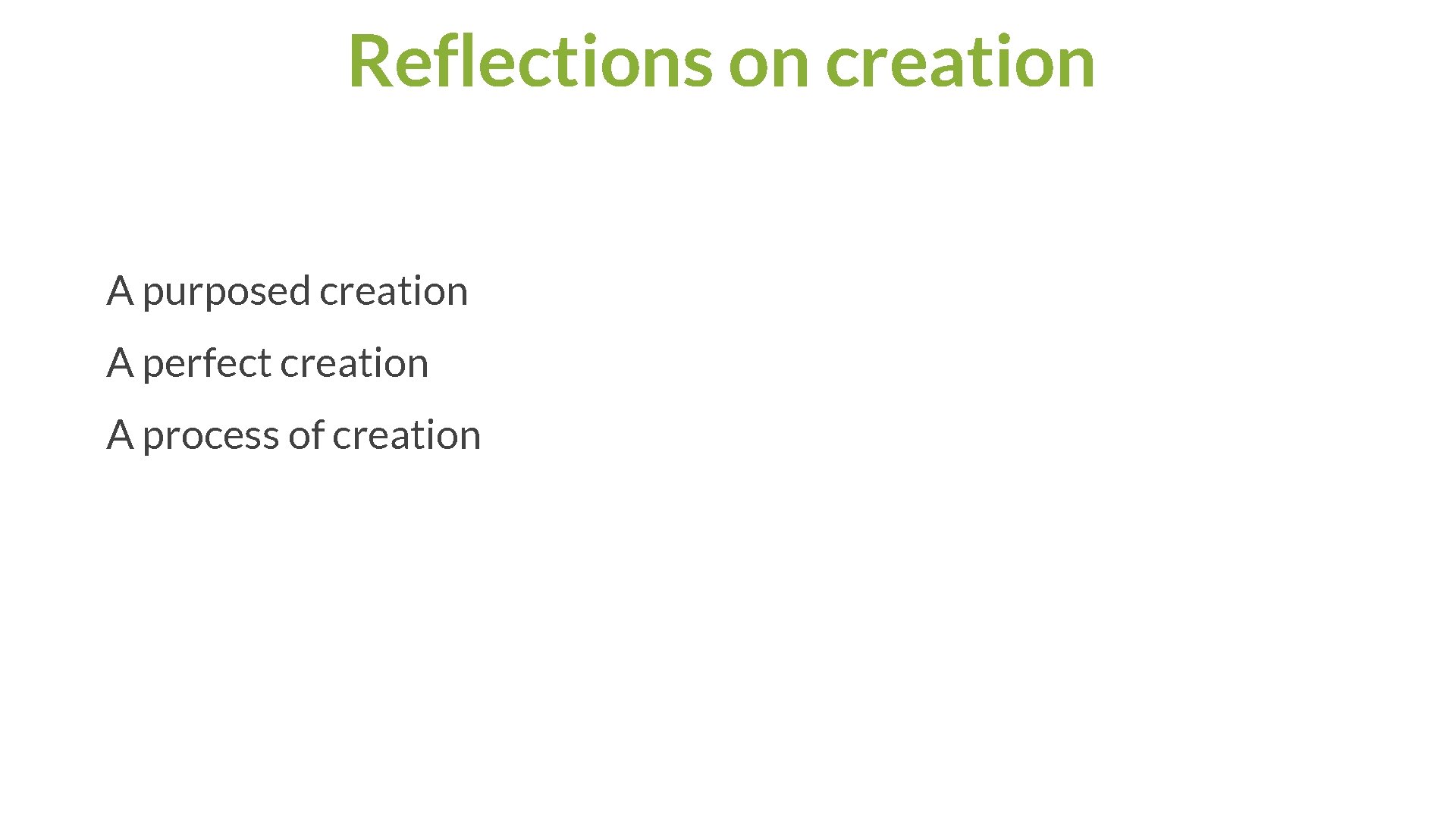 Reflections on creation A purposed creation A perfect creation A process of creation 