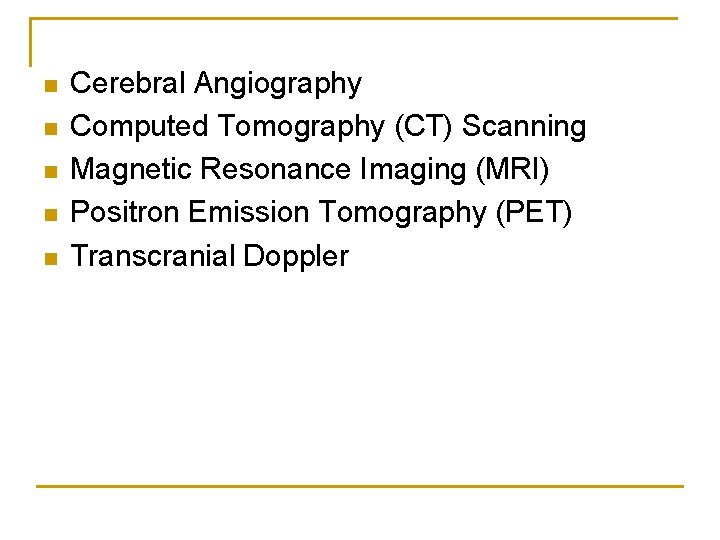 n n n Cerebral Angiography Computed Tomography (CT) Scanning Magnetic Resonance Imaging (MRI) Positron