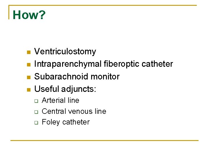 How? n n Ventriculostomy Intraparenchymal fiberoptic catheter Subarachnoid monitor Useful adjuncts: q q q