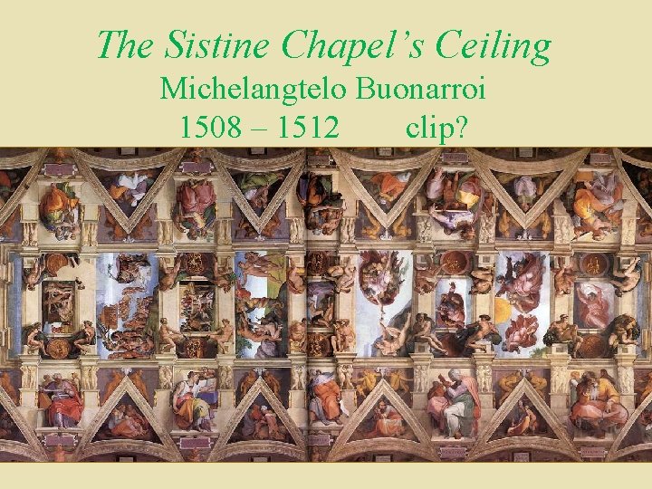 The Sistine Chapel’s Ceiling Michelangtelo Buonarroi 1508 – 1512 clip? 