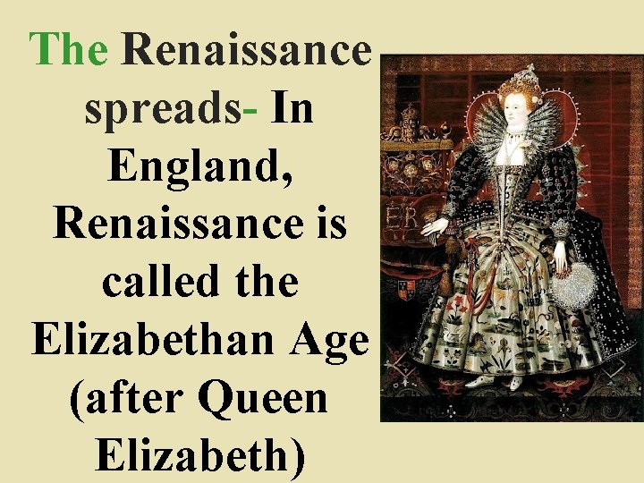 The Renaissance spreads- In England, Renaissance is called the Elizabethan Age (after Queen Elizabeth)