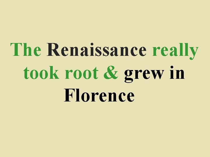 The Renaissance really took root & grew in Florence 