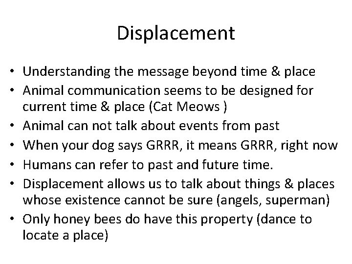 Displacement • Understanding the message beyond time & place • Animal communication seems to