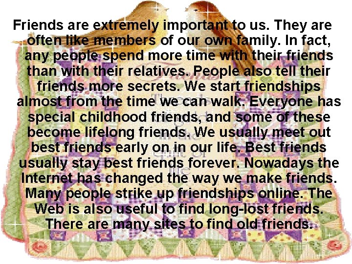 Friends are extremely important to us. They are often like members of our own