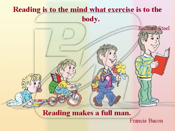 Reading is to the mind what exercise is to the body. Richard Steel Reading