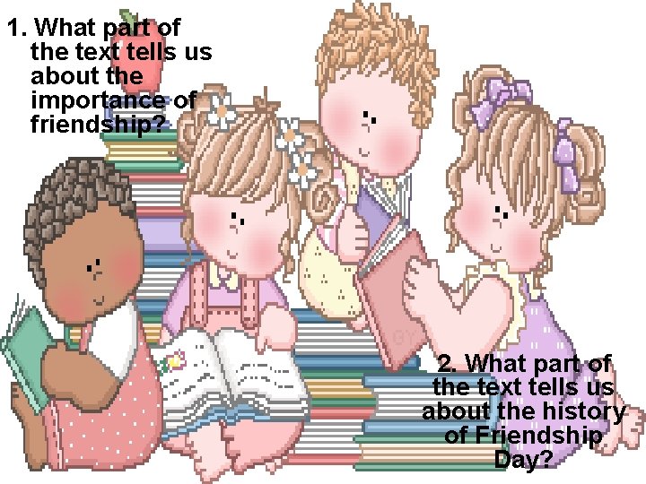 1. What part of the text tells us about the importance of friendship? 2.