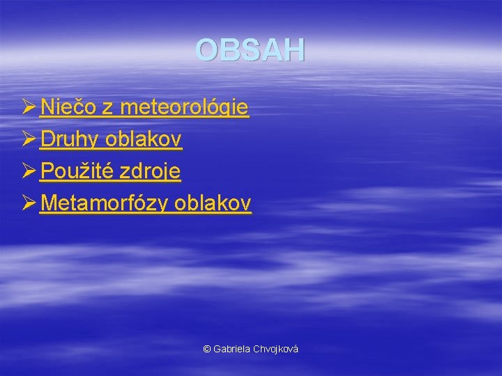 OBSAH Ø Niečo z meteorológie Ø Druhy oblakov Ø Použité zdroje Ø Metamorfózy oblakov