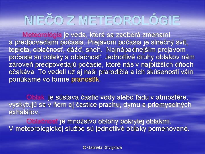 NIEČO Z METEOROLÓGIE Meteorológia je veda, ktorá sa zaoberá zmenami a predpoveďami počasia. Prejavom