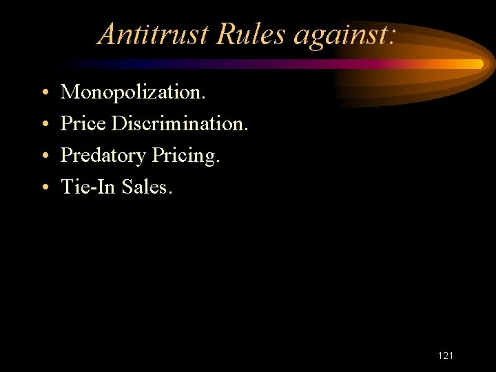 Antitrust Rules against: • • Monopolization. Price Discrimination. Predatory Pricing. Tie-In Sales. 121 