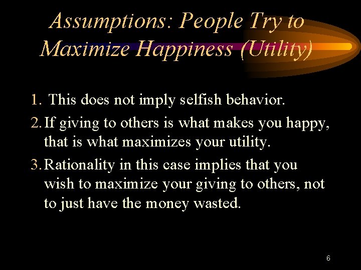 Assumptions: People Try to Maximize Happiness (Utility) 1. This does not imply selfish behavior.