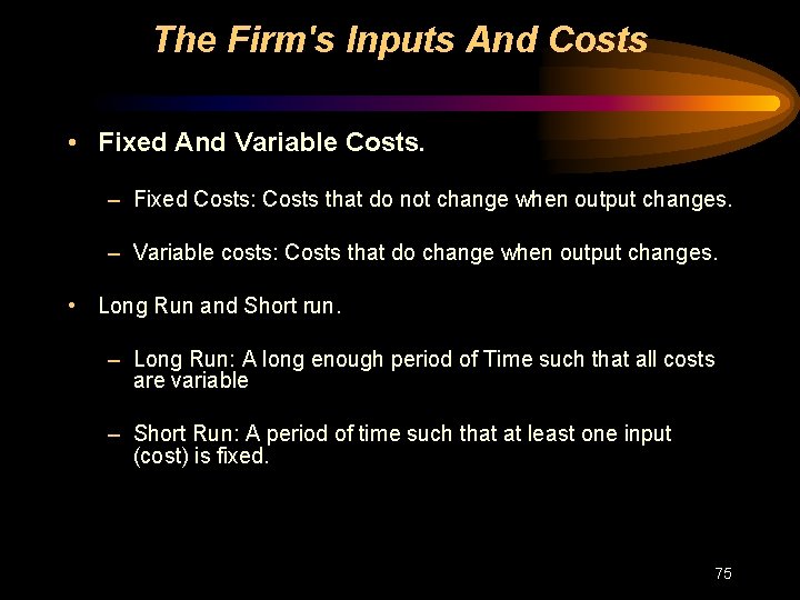 The Firm's Inputs And Costs • Fixed And Variable Costs. – Fixed Costs: Costs