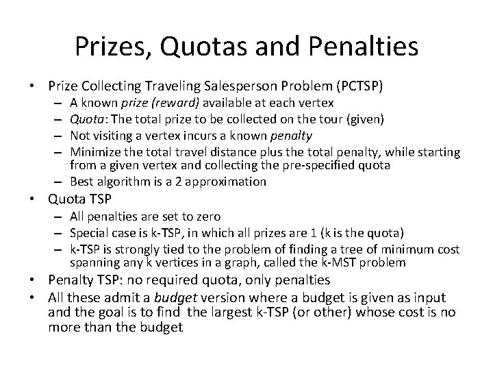 Prizes, Quotas and Penalties • Prize Collecting Traveling Salesperson Problem (PCTSP) A known prize
