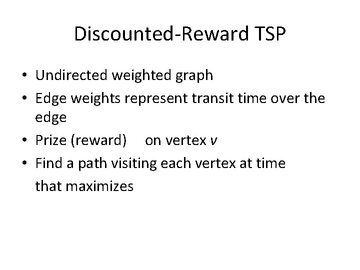 Discounted-Reward TSP • Undirected weighted graph • Edge weights represent transit time over the