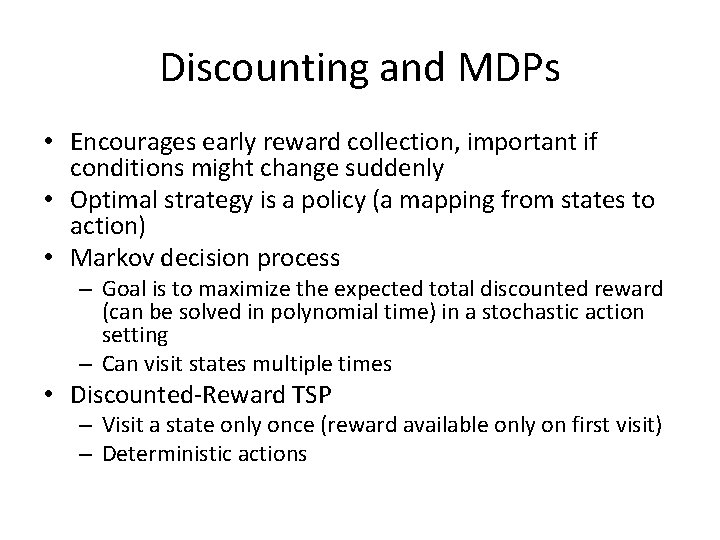Discounting and MDPs • Encourages early reward collection, important if conditions might change suddenly