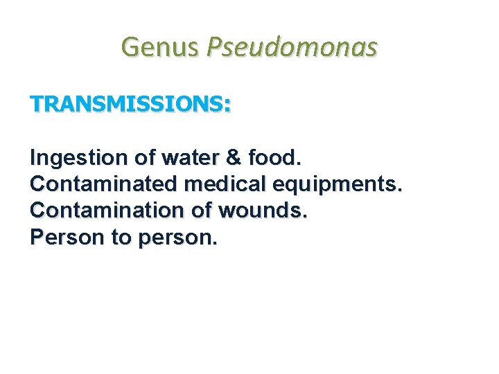 Genus Pseudomonas TRANSMISSIONS: Ingestion of water & food. Contaminated medical equipments. Contamination of wounds.