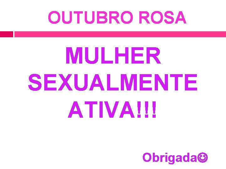 OUTUBRO ROSA MULHER SEXUALMENTE ATIVA!!! Obrigada 