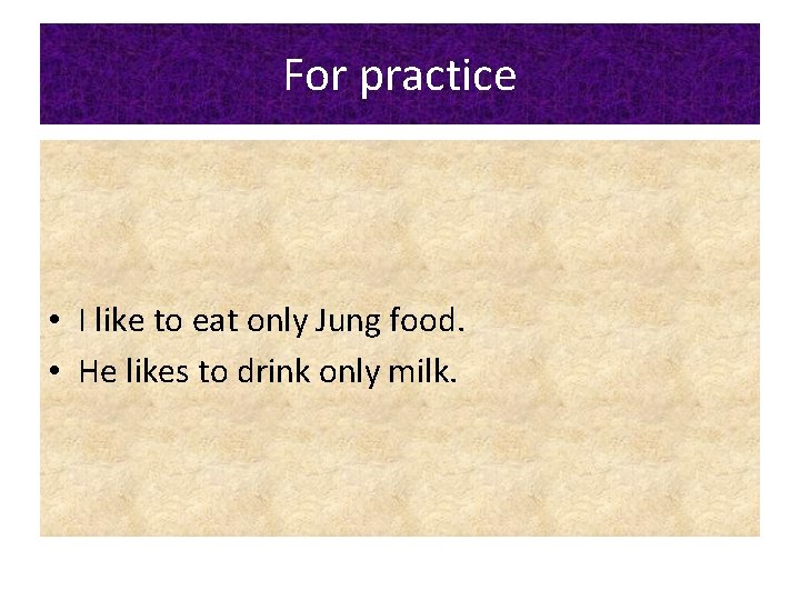 For practice • I like to eat only Jung food. • He likes to