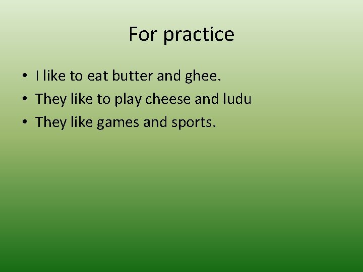 For practice • I like to eat butter and ghee. • They like to